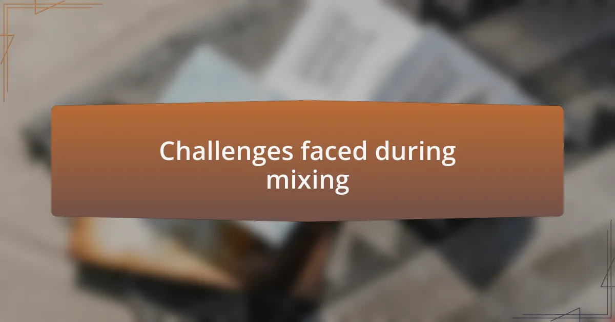 Challenges faced during mixing