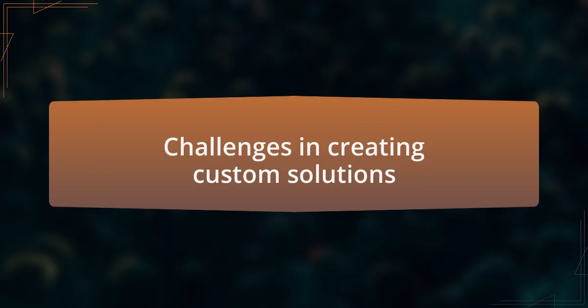Challenges in creating custom solutions