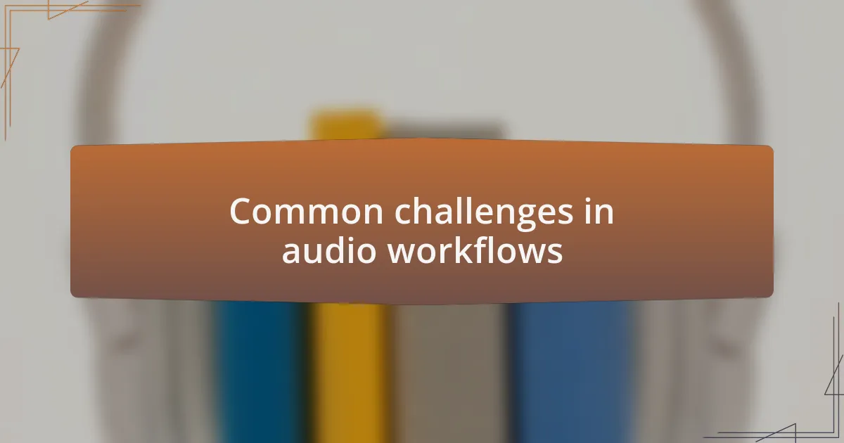 Common challenges in audio workflows