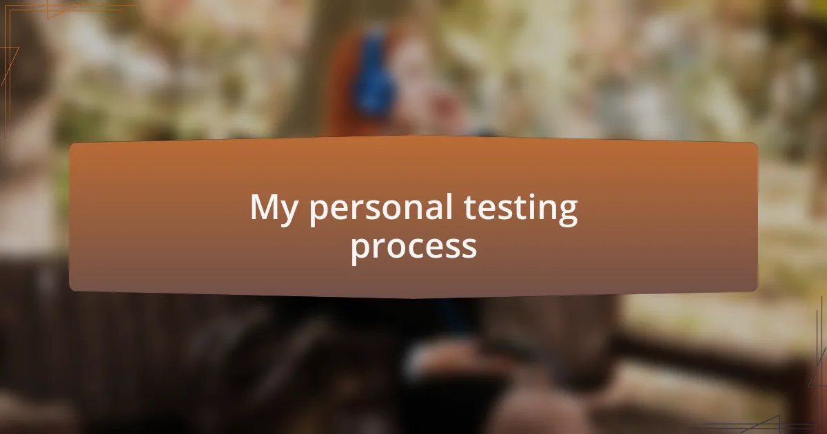 My personal testing process