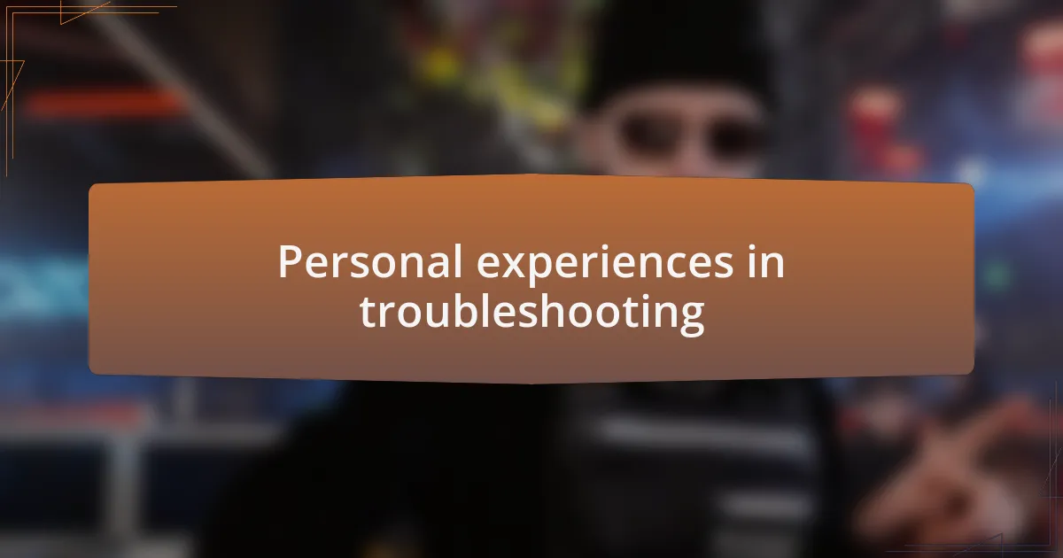 Personal experiences in troubleshooting