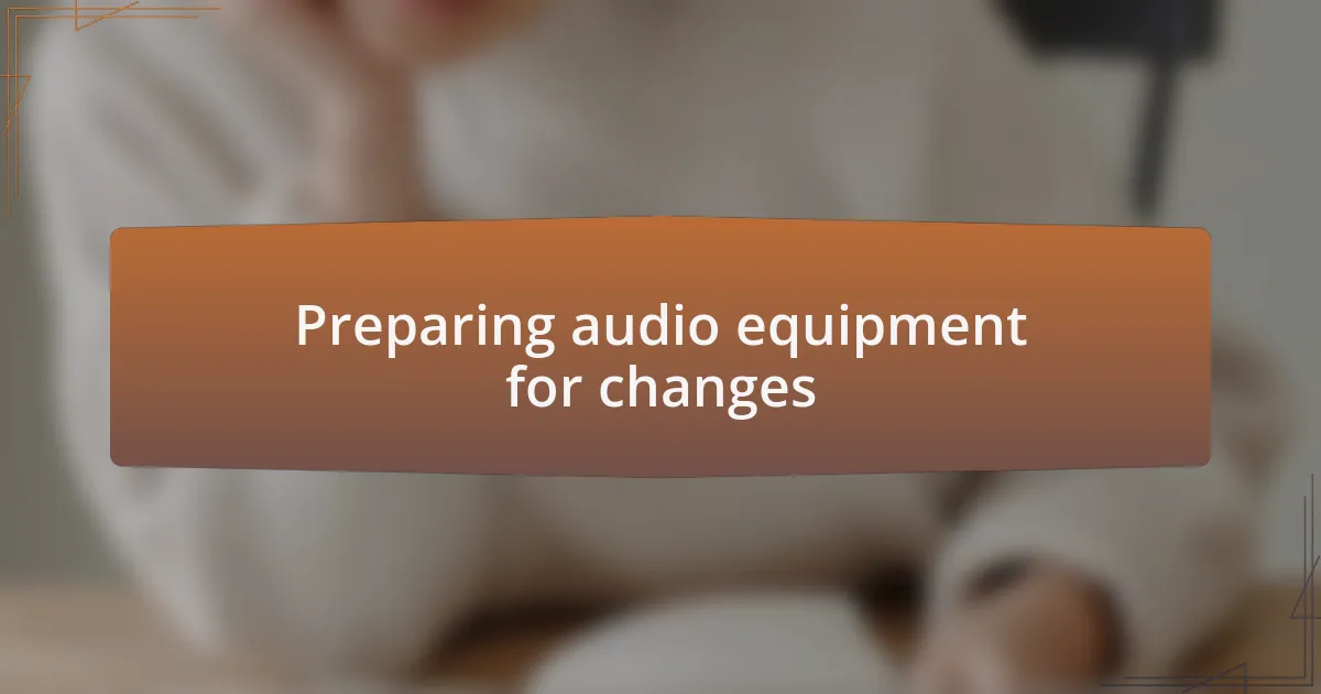 Preparing audio equipment for changes