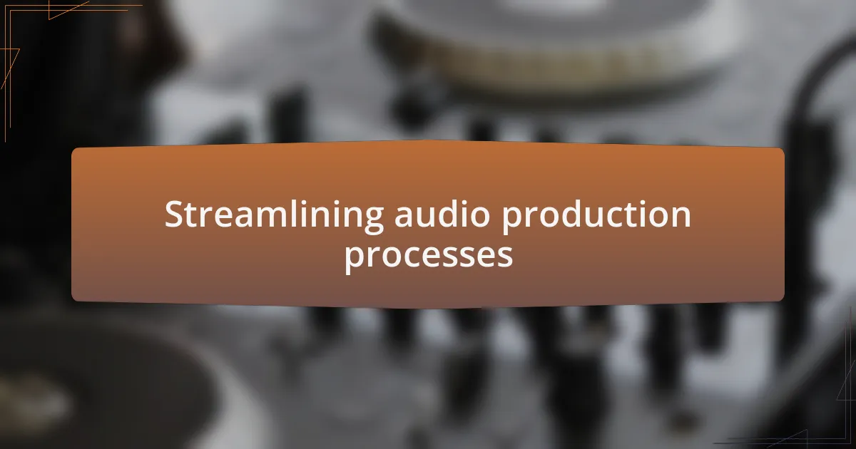 Streamlining audio production processes
