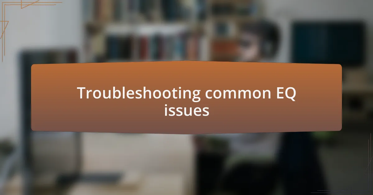Troubleshooting common EQ issues